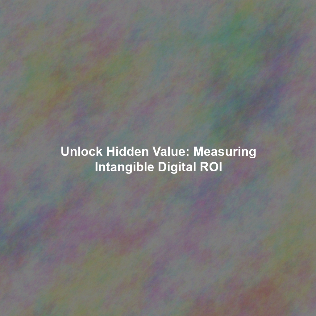 Unlock Hidden Value: Measuring Intangible Digital ROI