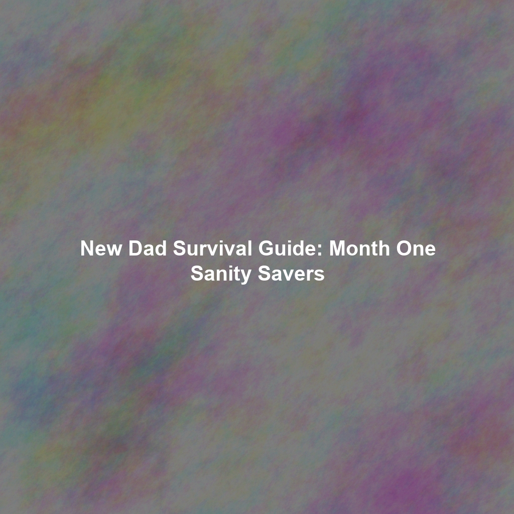 New Dad Survival Guide: Month One Sanity Savers