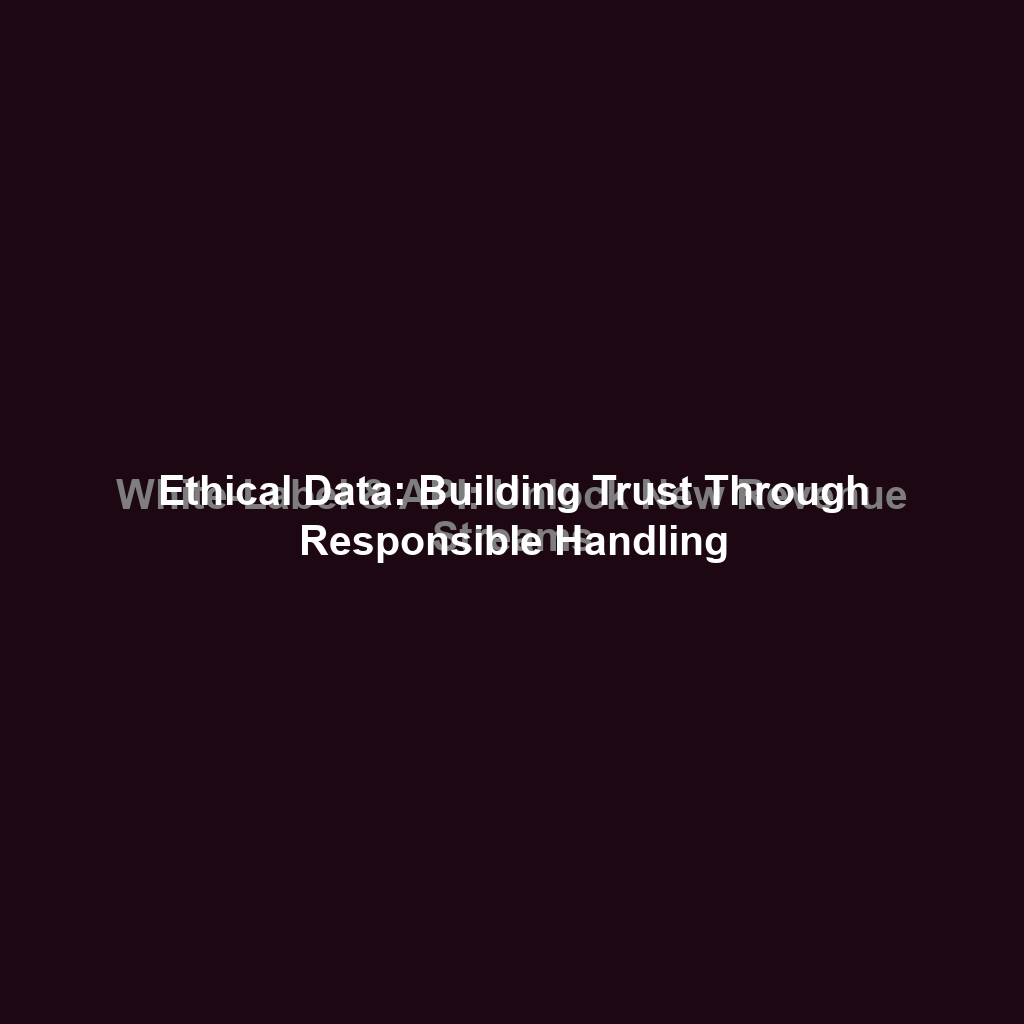 Ethical Data: Building Trust Through Responsible Handling