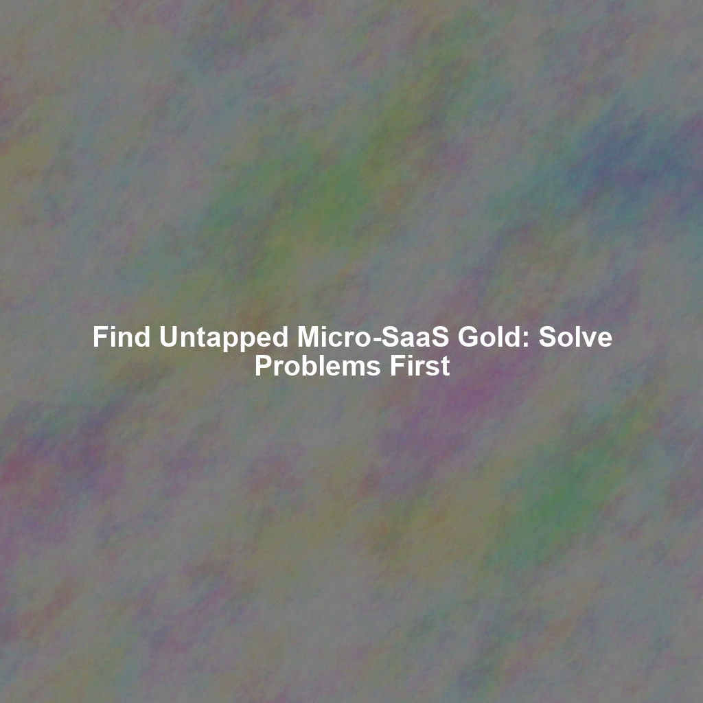 Find Untapped Micro-SaaS Gold: Solve Problems First
