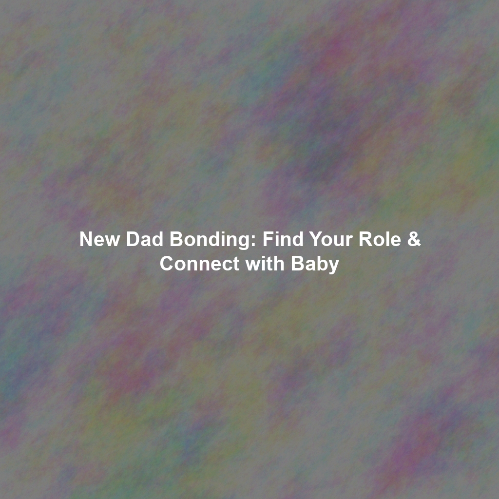 New Dad Bonding: Find Your Role & Connect with Baby