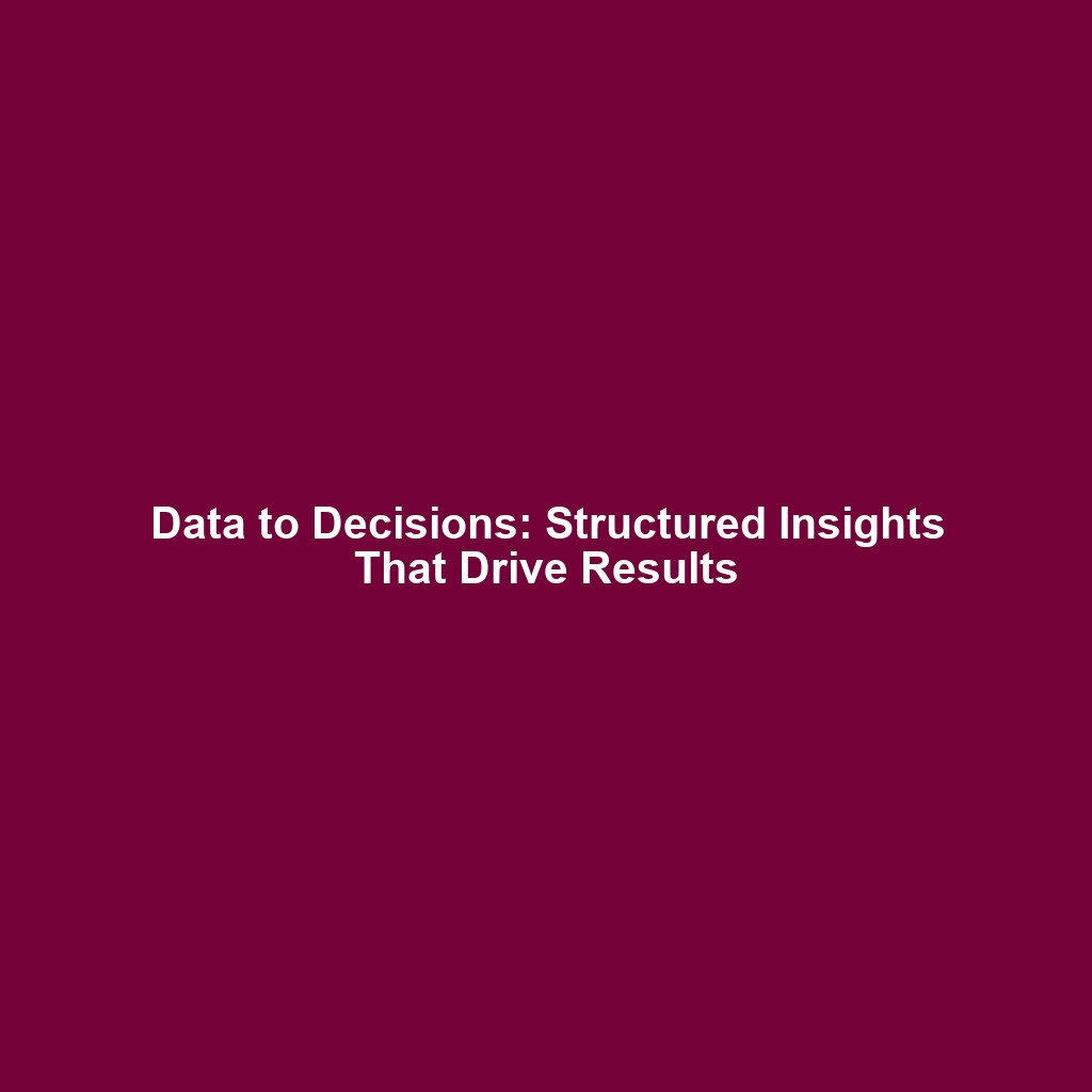 Data to Decisions: Structured Insights That Drive Results