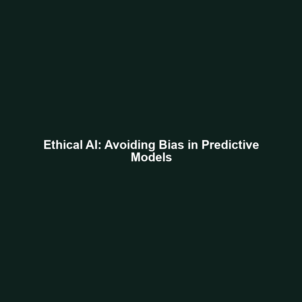 Ethical AI: Avoiding Bias in Predictive Models
