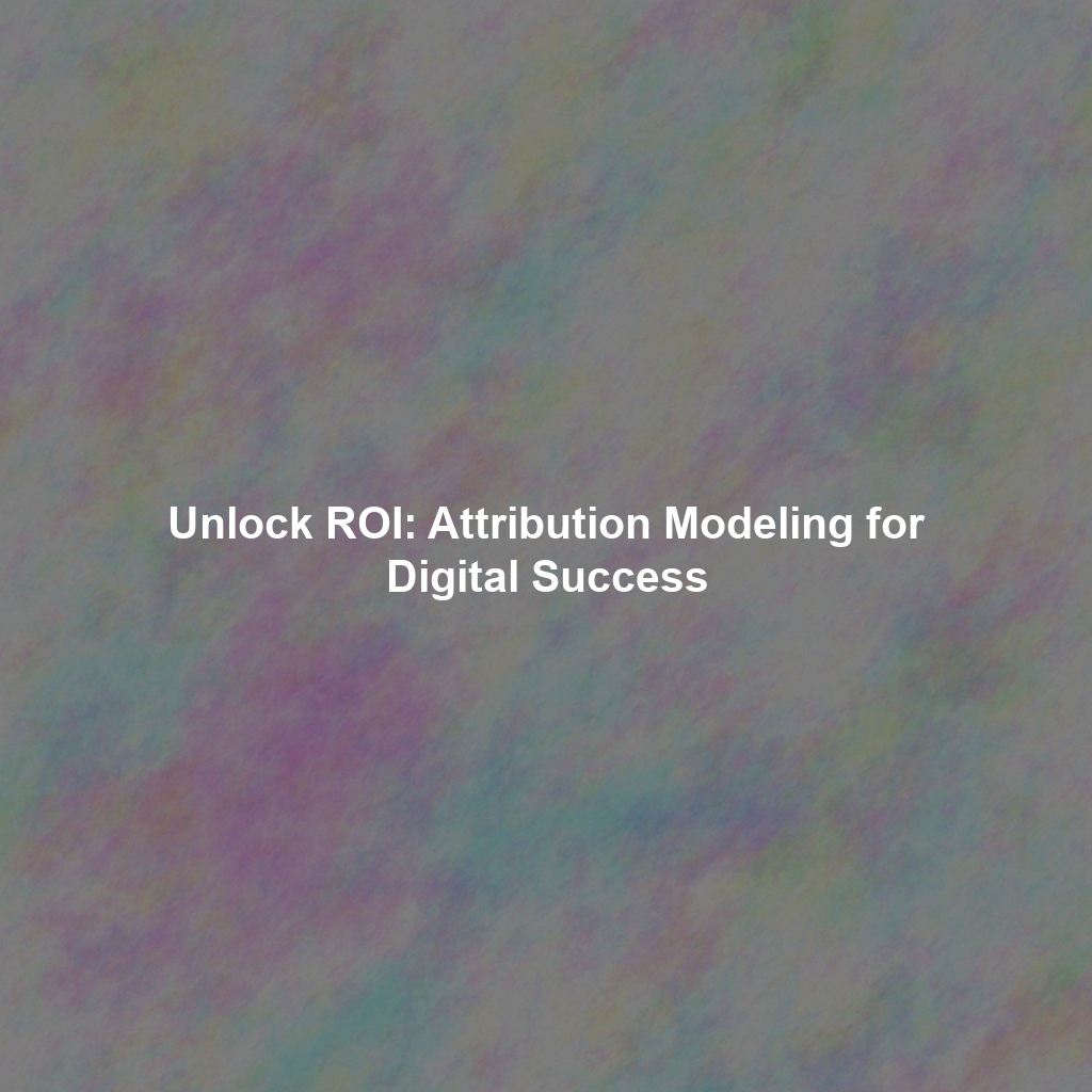 Unlock ROI: Attribution Modeling for Digital Success