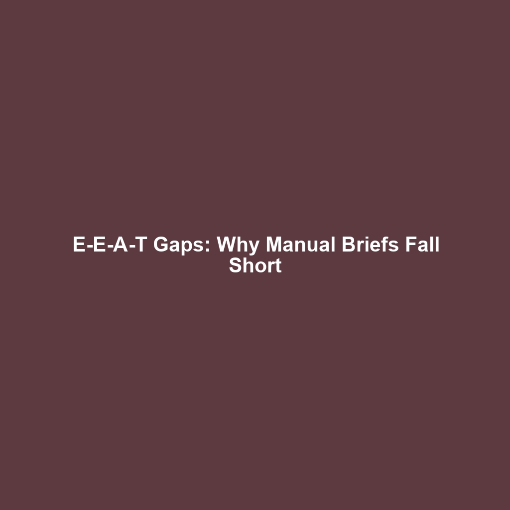 E-E-A-T Gaps: Why Manual Briefs Fall Short