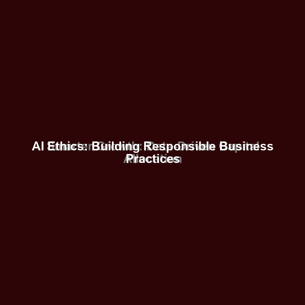 AI Ethics: Building Responsible Business Practices