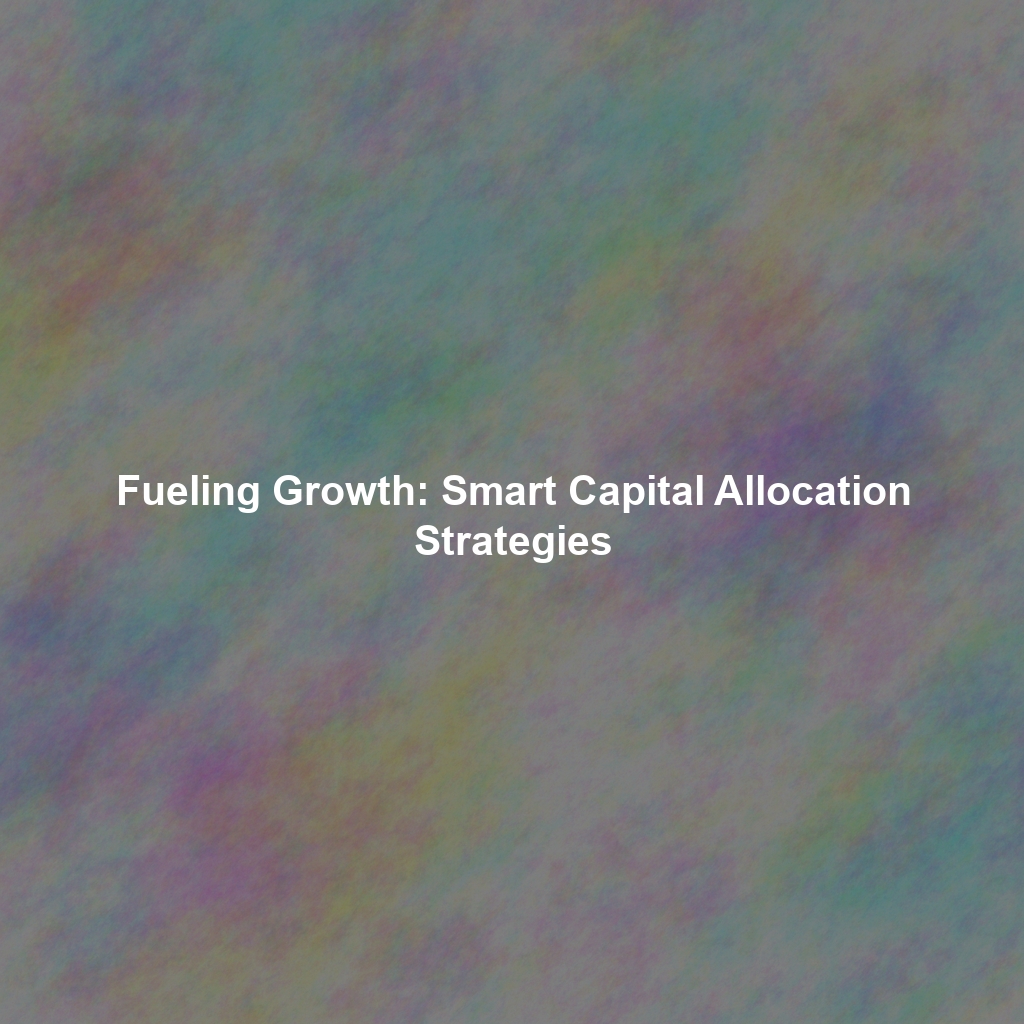 Fueling Growth: Smart Capital Allocation Strategies
