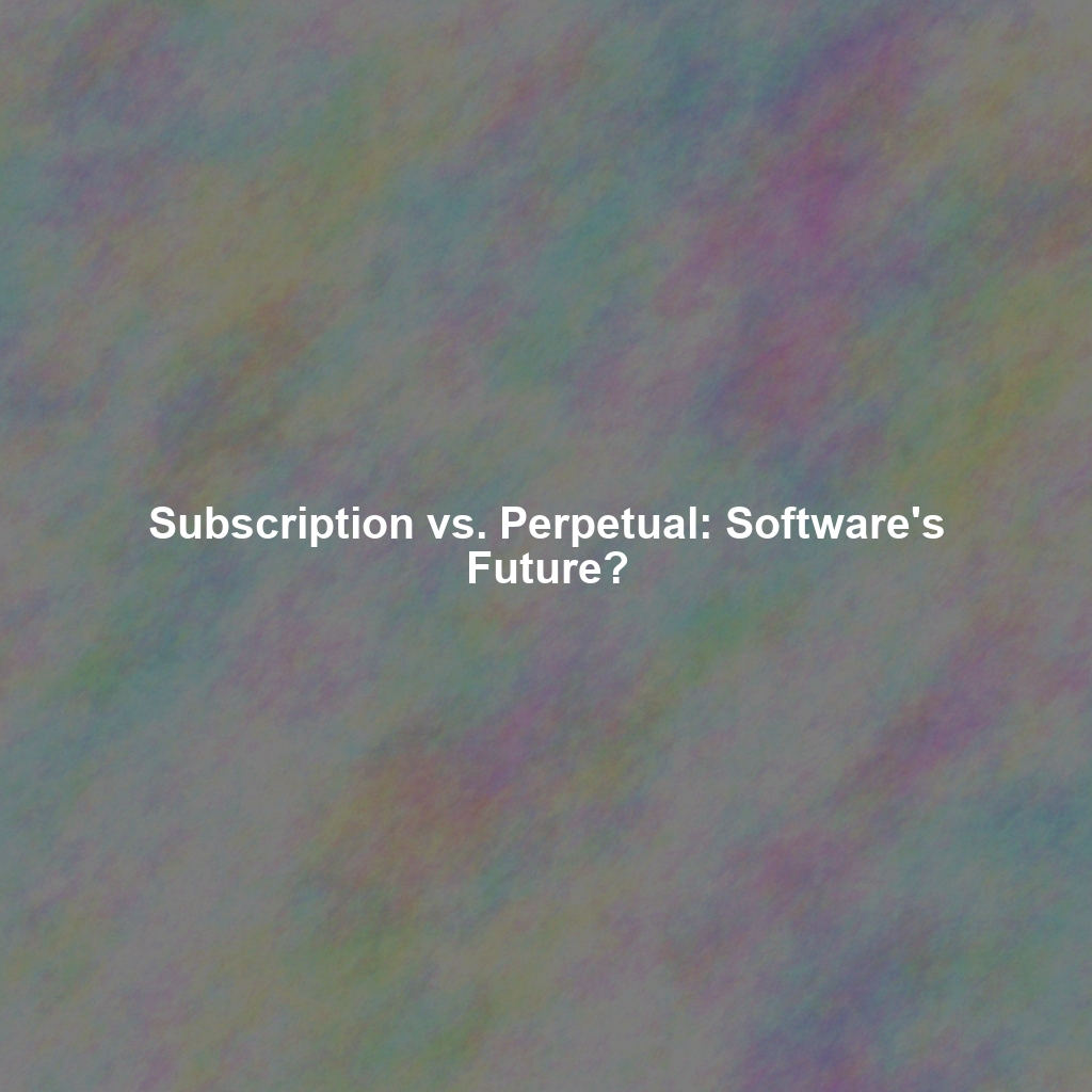 Subscription vs. Perpetual: Software's Future?