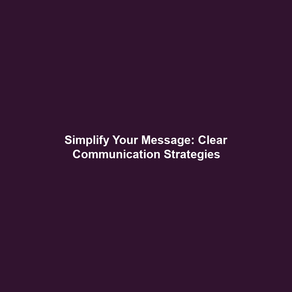 Simplify Your Message: Clear Communication Strategies