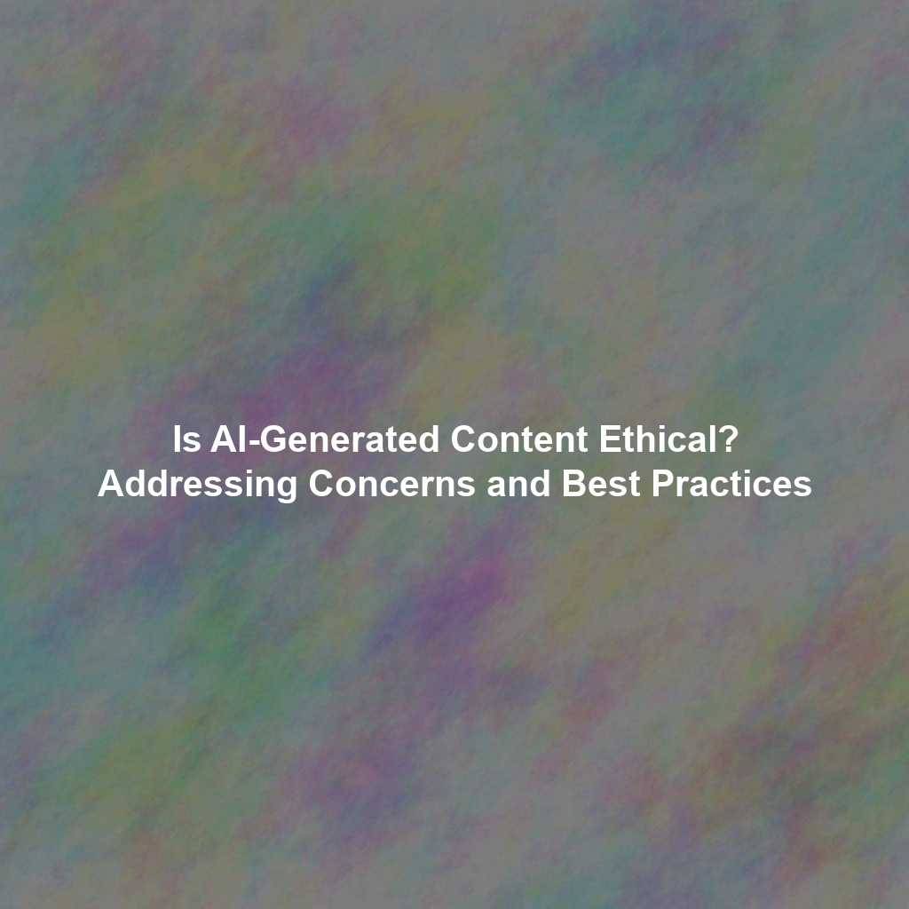 Is AI-Generated Content Ethical? Addressing Concerns and Best Practices