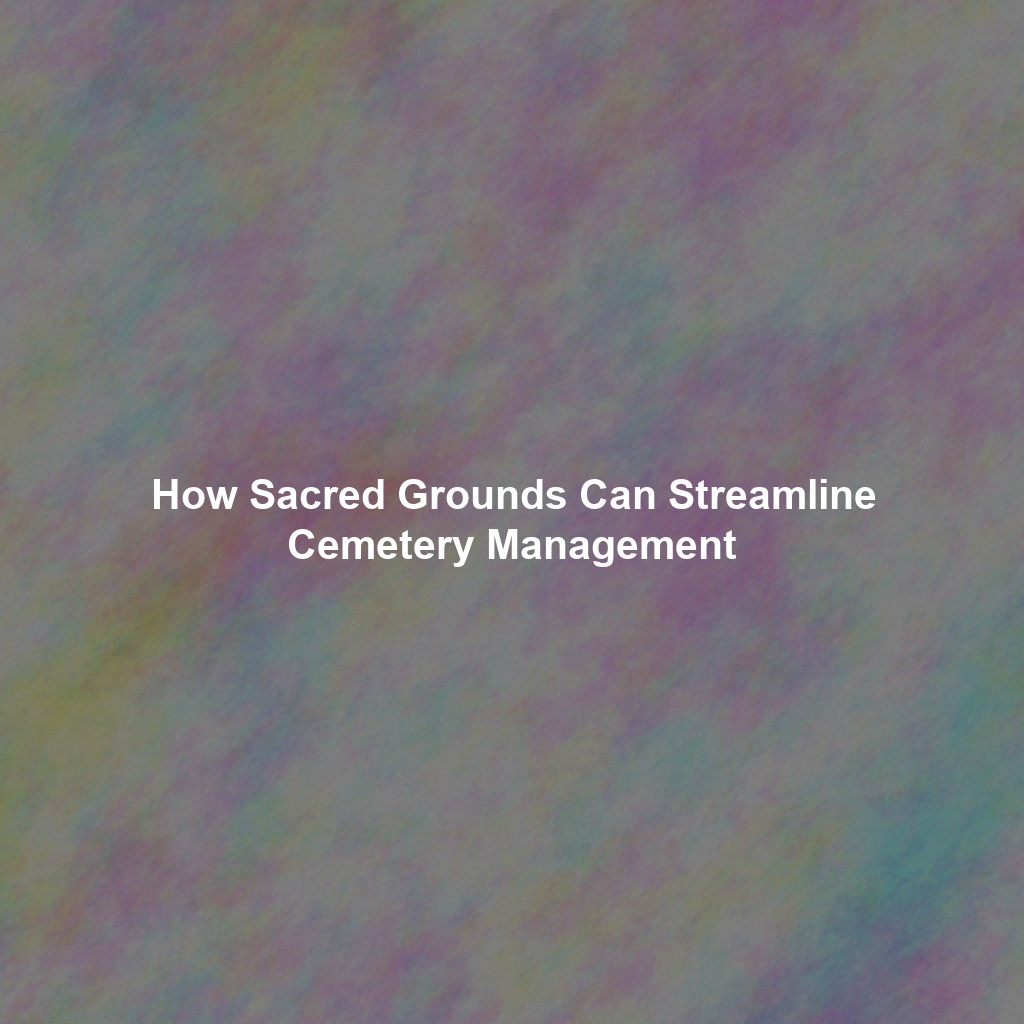 How Sacred Grounds Can Streamline Cemetery Management