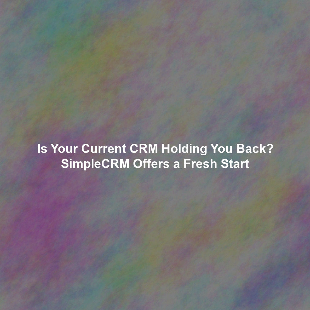 Is Your Current CRM Holding You Back? SimpleCRM Offers a Fresh Start