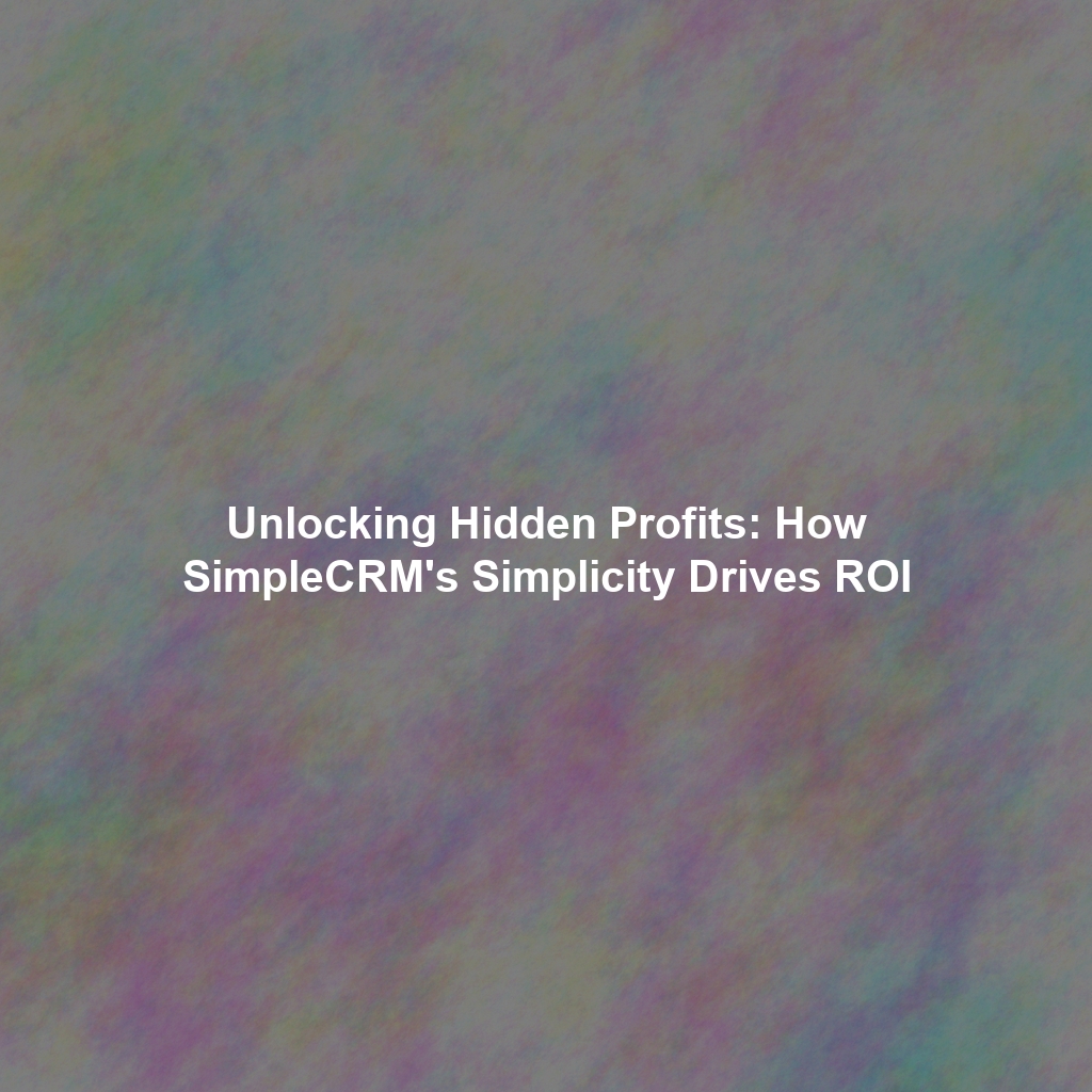 Unlocking Hidden Profits: How SimpleCRM's Simplicity Drives ROI