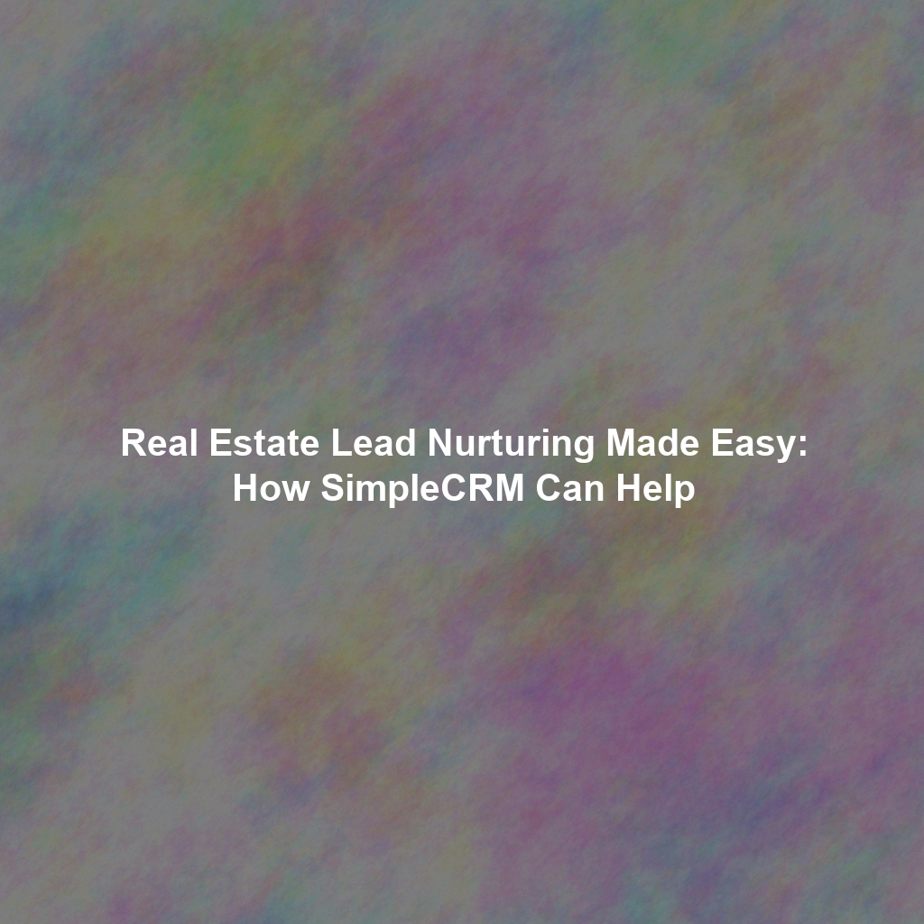 Real Estate Lead Nurturing Made Easy: How SimpleCRM Can Help